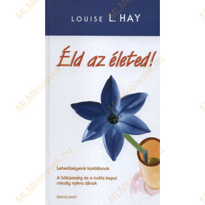 Louise L. Hay: Éld az életed! - Lehetőségeink korlátlanok!