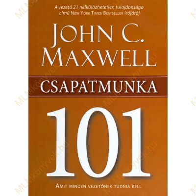 John C. Maxwell: Csapatmunka 101 - Amit minden vezetőnek tudnia kell