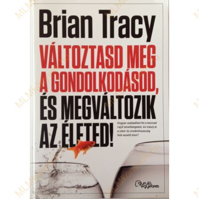 Brian Tracy: Változtasd meg a gondolkodásod, és megváltozik az életed!